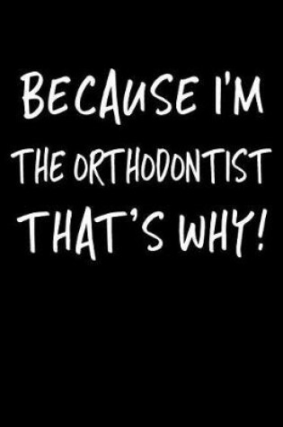 Cover of Because I'm the Orthodontist That's Why!