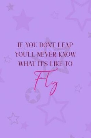 Cover of If You Don't Leap You'll Never Know What It's Like To Fly