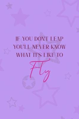 Book cover for If You Don't Leap You'll Never Know What It's Like To Fly