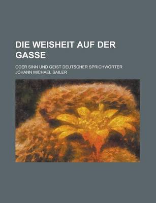 Book cover for Die Weisheit Auf Der Gasse; Oder Sinn Und Geist Deutscher Sprichworter