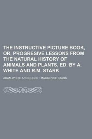 Cover of The Instructive Picture Book, Or, Progresive Lessons from the Natural History of Animals and Plants, Ed. by A. White and R.M. Stark