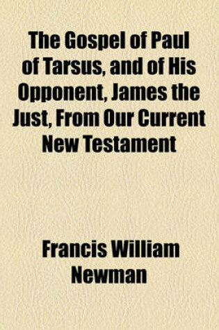 Cover of The Gospel of Paul of Tarsus, and of His Opponent, James the Just, from Our Current New Testament