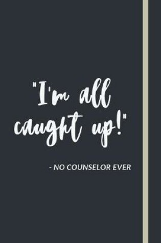 Cover of "I'm all caught up!" - No Counselor Ever