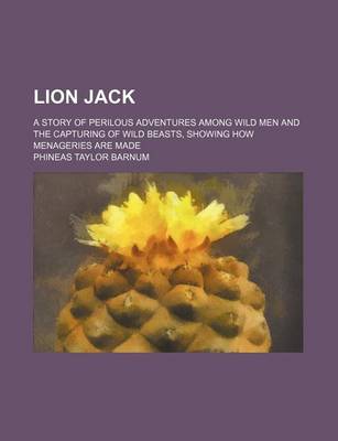 Book cover for Lion Jack; A Story of Perilous Adventures Among Wild Men and the Capturing of Wild Beasts, Showing How Menageries Are Made