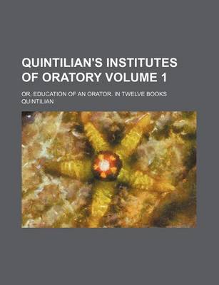 Book cover for Quintilian's Institutes of Oratory; Or, Education of an Orator. in Twelve Books Volume 1