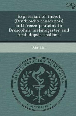 Cover of Expression of Insect (Dendroides Canadensis) Antifreeze Proteins in Drosophila Melanogaster and Arabidopsis Thaliana