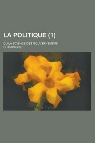 Cover of La Politique; Ou La Science Des Gouvernemens (1 )