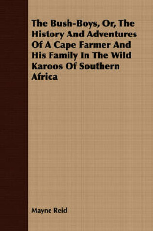 Cover of The Bush-Boys, Or, The History And Adventures Of A Cape Farmer And His Family In The Wild Karoos Of Southern Africa