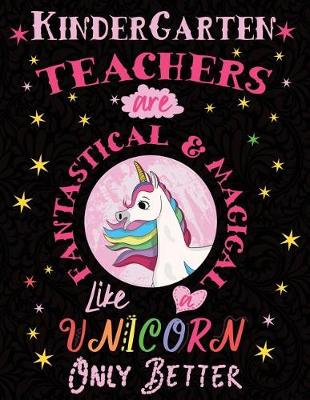 Book cover for Kindergarten Teachers Are Fantastical & Magical Like a Unicorn Only Better