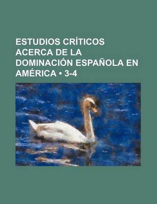 Book cover for Estudios Criticos Acerca de La Dominacion Espanola En America (3-4)