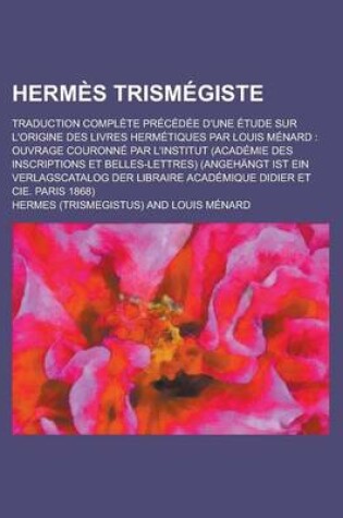 Cover of Hermes Trismegiste; Traduction Complete Precedee D'Une Etude Sur L'Origine Des Livres Hermetiques Par Louis Menard