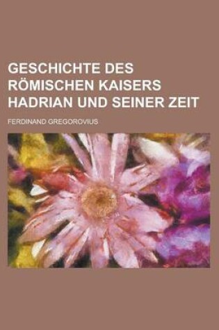 Cover of Geschichte Des Romischen Kaisers Hadrian Und Seiner Zeit