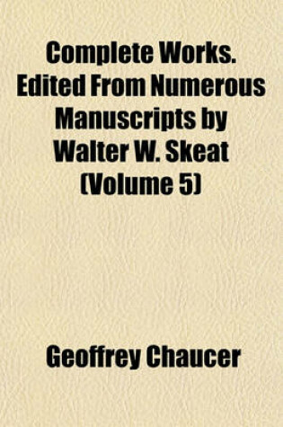 Cover of Complete Works. Edited from Numerous Manuscripts by Walter W. Skeat (Volume 5)