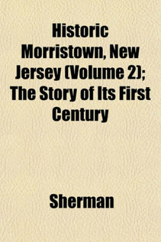 Cover of Historic Morristown, New Jersey (Volume 2); The Story of Its First Century