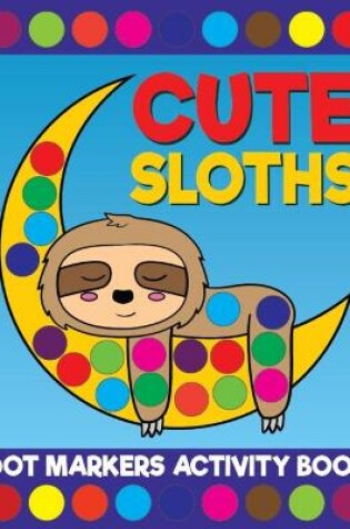 Cover of Cute Sloths Dot Markers Activity Book