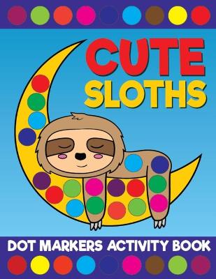 Book cover for Cute Sloths Dot Markers Activity Book