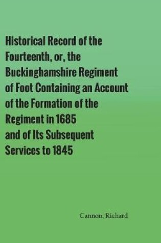 Cover of Historical Record of the Fourteenth, or, the Buckinghamshire Regiment of Foot Containing an Account of the Formation of the Regiment in 1685, and of Its Subsequent Services to 1845