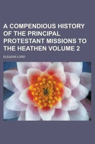 Cover of A Compendious History of the Principal Protestant Missions to the Heathen,