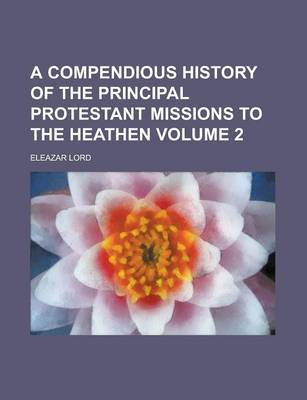 Book cover for A Compendious History of the Principal Protestant Missions to the Heathen,