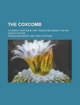 Book cover for The Coxcomb; A Comedy. Written by Mr. Francis Beaumont, and Mr. John Fletcher