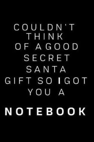 Cover of Couldn't Think of A Good secret Santa So i Got You a Notebook - Funny novelty xmas christmas gift / office gag / coworker Notepad / Journal