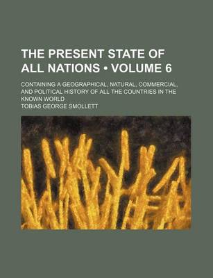 Book cover for The Present State of All Nations (Volume 6); Containing a Geographical, Natural, Commercial, and Political History of All the Countries in the Known World