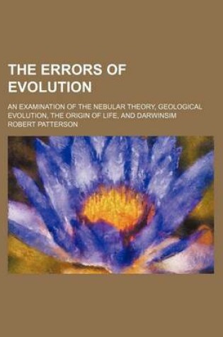 Cover of The Errors of Evolution; An Examination of the Nebular Theory, Geological Evolution, the Origin of Life, and Darwinsim