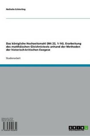 Cover of Das Konigliche Hochzeitsmahl (MT 22, 1-14). Erarbeitung Des Matthaischen Gleichnistexts Anhand Der Methoden Der Historisch-Kritischen Exegese