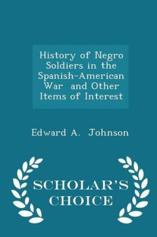 Cover of History of Negro Soldiers in the Spanish-American War and Other Items of Interest - Scholar's Choice Edition