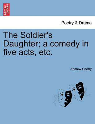 Book cover for The Soldier's Daughter; A Comedy in Five Acts, Etc. Twelfth Edition