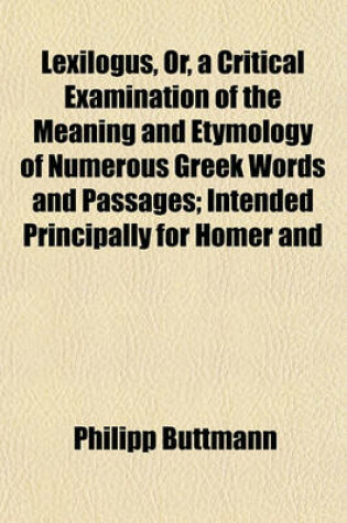 Cover of Lexilogus, Or, a Critical Examination of the Meaning and Etymology of Numerous Greek Words and Passages; Intended Principally for Homer and