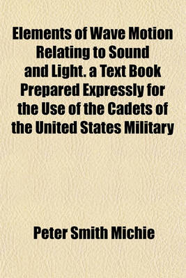 Book cover for Elements of Wave Motion Relating to Sound and Light. a Text Book Prepared Expressly for the Use of the Cadets of the United States Military