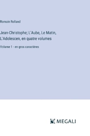 Cover of Jean-Christophe; L'Aube, Le Matin, L'Adolescen, en quatre volumes