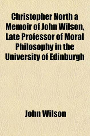 Cover of Christopher North a Memoir of John Wilson, Late Professor of Moral Philosophy in the University of Edinburgh
