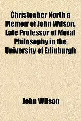 Book cover for Christopher North a Memoir of John Wilson, Late Professor of Moral Philosophy in the University of Edinburgh