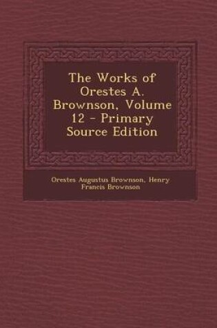 Cover of The Works of Orestes A. Brownson, Volume 12 - Primary Source Edition