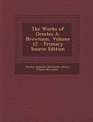 Book cover for The Works of Orestes A. Brownson, Volume 12 - Primary Source Edition