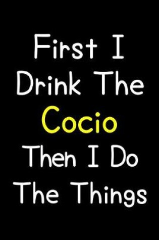 Cover of First I Drink The Cocio Then I Do The Things