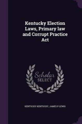 Cover of Kentucky Election Laws, Primary Law and Corrupt Practice ACT