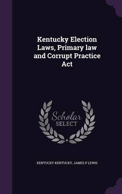 Book cover for Kentucky Election Laws, Primary Law and Corrupt Practice ACT