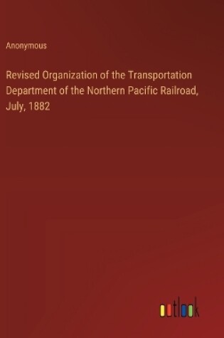 Cover of Revised Organization of the Transportation Department of the Northern Pacific Railroad, July, 1882
