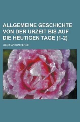Cover of Allgemeine Geschichte Von Der Urzeit Bis Auf Die Heutigen Tage Volume 1-2