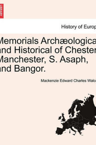 Cover of Memorials Arch ological and Historical of Chester Manchester, S. Asaph, and Bangor.