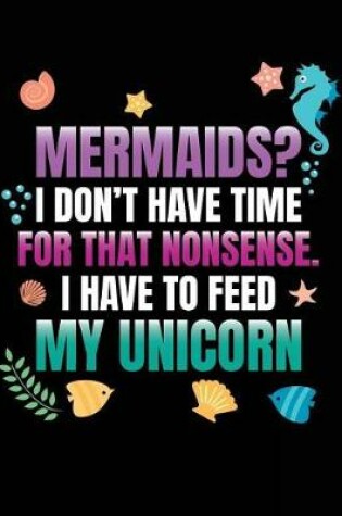 Cover of Mermaids? I Don't Have Time For That Nonsense. I Have To Feed My Unicorn