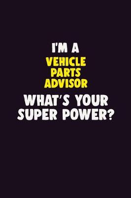 Book cover for I'M A Vehicle Parts Advisor, What's Your Super Power?