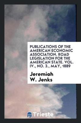 Book cover for Publications of the American Economic Association. Road Legislation for the American State. Vol. IV., No. 3., May, 1889