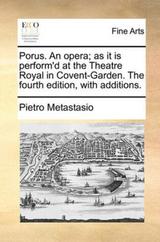 Cover of Porus. an Opera; As It Is Perform'd at the Theatre Royal in Covent-Garden. the Fourth Edition, with Additions.