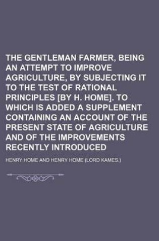 Cover of The Gentleman Farmer, Being an Attempt to Improve Agriculture, by Subjecting It to the Test of Rational Principles [By H. Home]. to Which Is Added a Supplement Containing an Account of the Present State of Agriculture and of the Improvements Recently