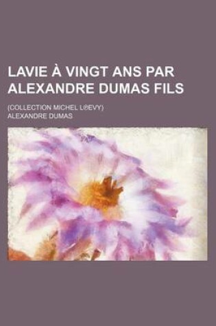 Cover of Lavie a Vingt ANS Par Alexandre Dumas Fils; (Collection Michel L Evy)