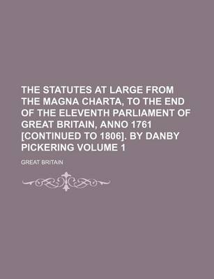 Book cover for The Statutes at Large from the Magna Charta, to the End of the Eleventh Parliament of Great Britain, Anno 1761 [Continued to 1806]. by Danby Pickering Volume 1